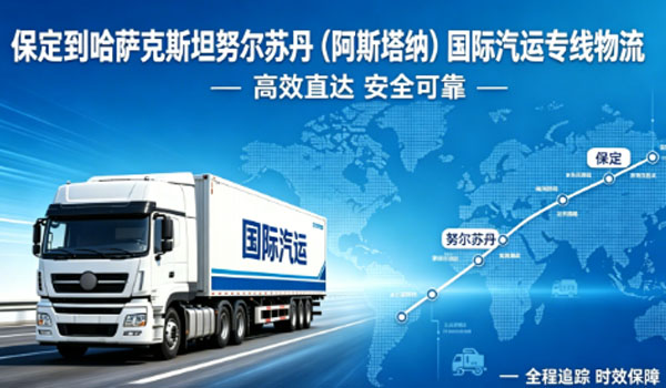 保定到哈萨克斯坦努尔苏丹（阿斯塔纳）国际汽运专线物流