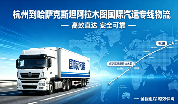 杭州到哈萨克斯坦阿拉木图国际汽运专线物流