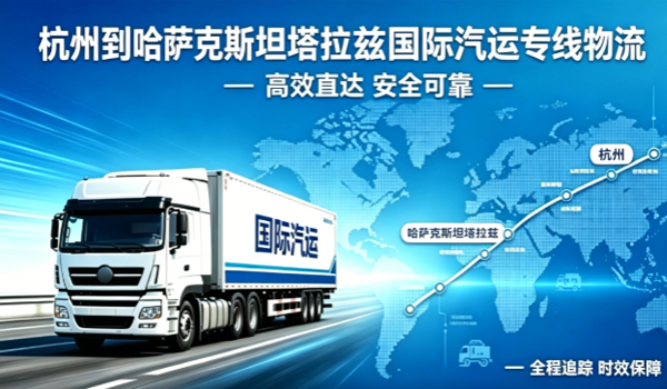 杭州到哈萨克斯坦塔拉兹国际汽运专线物流