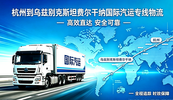 杭州到乌兹别克斯坦费尔干纳国际汽运专线物流