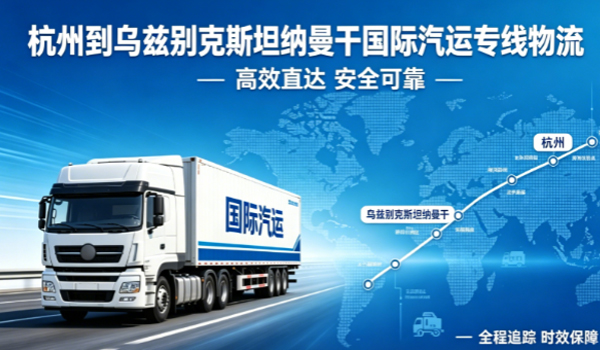 杭州到乌兹别克斯坦纳曼干国际汽运专线物流