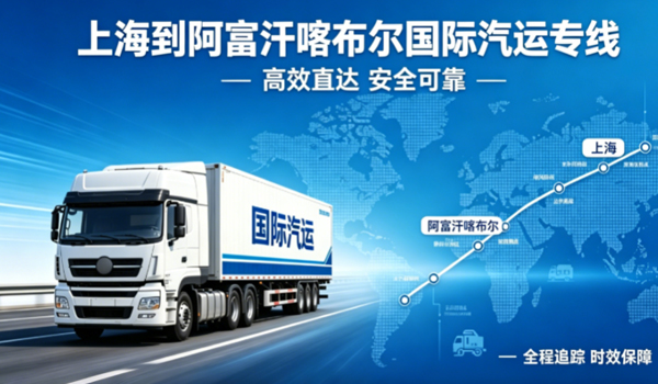 上海到阿富汗喀布尔国际汽运专线物流