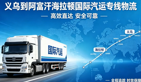 义乌到阿富汗海拉顿国际汽运专线物流