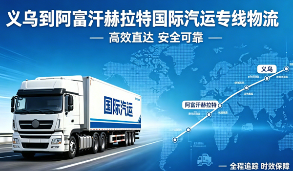 义乌到阿富汗赫拉特国际汽运专线物流