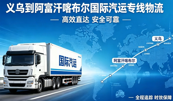 义乌到阿富汗喀布尔国际汽运专线物流