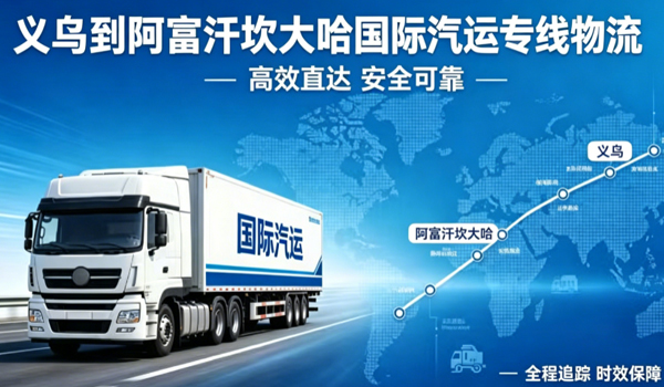 义乌到阿富汗坎大哈国际汽运专线物流