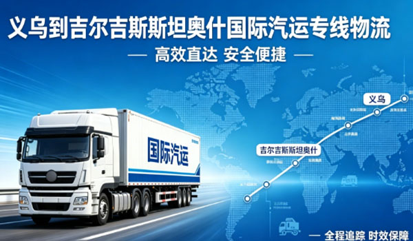义乌到吉尔吉斯斯坦奥什国际汽运专线物流