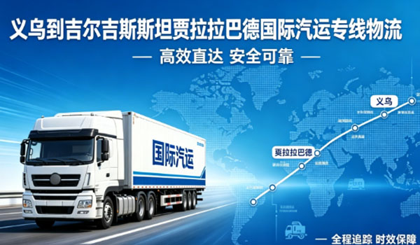 义乌到吉尔吉斯斯坦贾拉拉巴德国际汽运专线物流