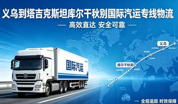 义乌到塔吉克斯坦库尔干秋别国际汽运专线物流