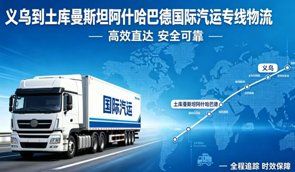 义乌到土库曼斯坦阿什哈巴德国际汽运专线物流