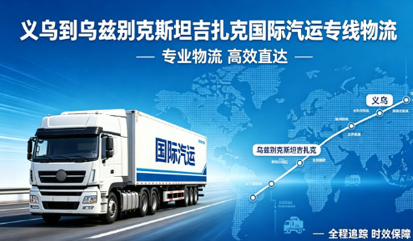 义乌到乌兹别克斯坦吉扎克国际汽运专线物流