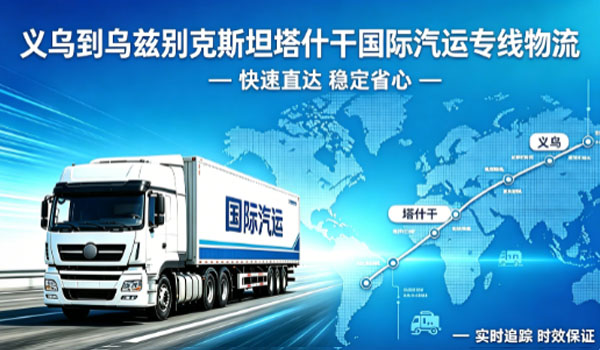 义乌到乌兹别克斯坦塔什干国际汽运专线物流